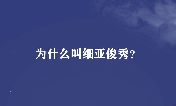 为什么叫细亚俊秀？