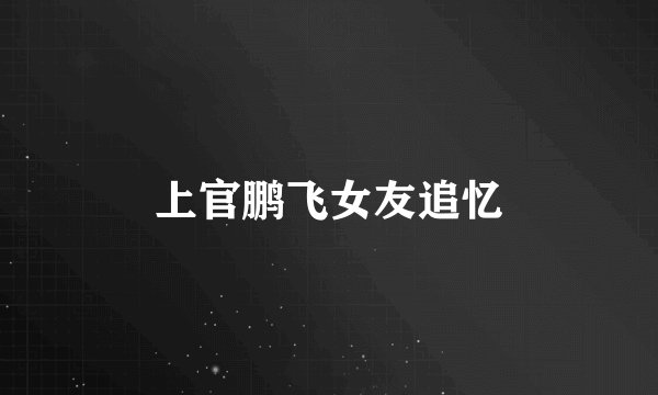 上官鹏飞女友追忆