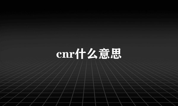 cnr什么意思