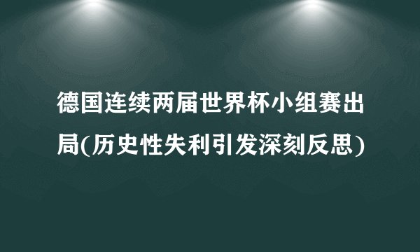 德国连续两届世界杯小组赛出局(历史性失利引发深刻反思)