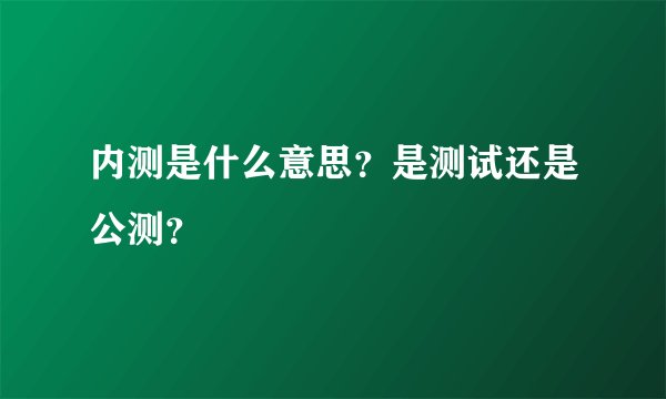 内测是什么意思？是测试还是公测？