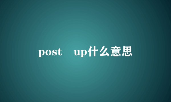 post up什么意思