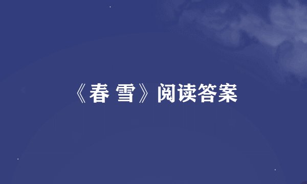 《春 雪》阅读答案