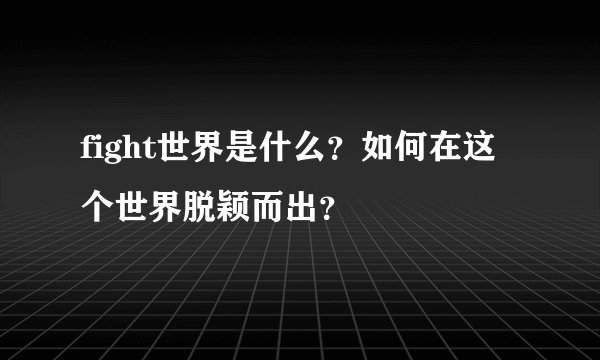 fight世界是什么？如何在这个世界脱颖而出？