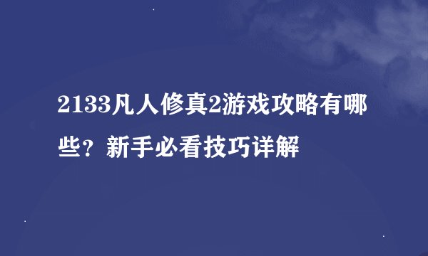 2133凡人修真2游戏攻略有哪些？新手必看技巧详解