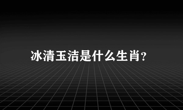 冰清玉洁是什么生肖？