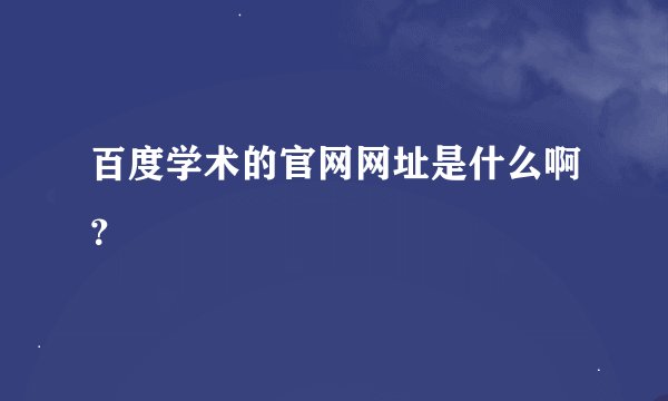 百度学术的官网网址是什么啊？