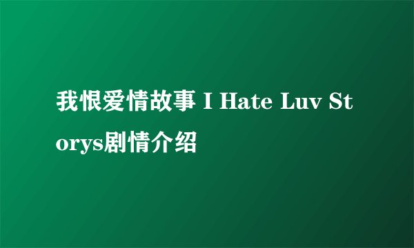 我恨爱情故事 I Hate Luv Storys剧情介绍