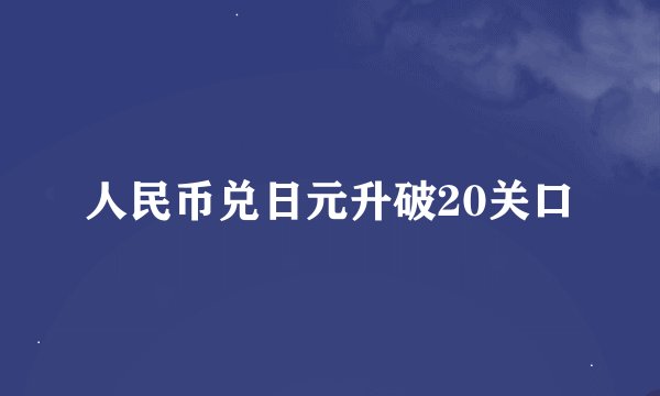 人民币兑日元升破20关口