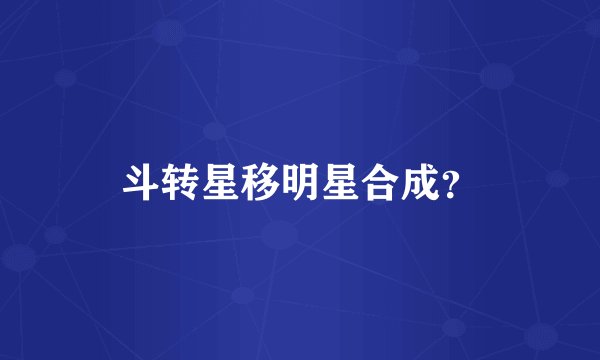 斗转星移明星合成？