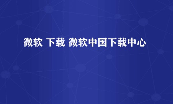 微软 下载 微软中国下载中心