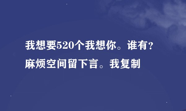 我想要520个我想你。谁有？麻烦空间留下言。我复制