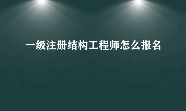 一级注册结构工程师怎么报名