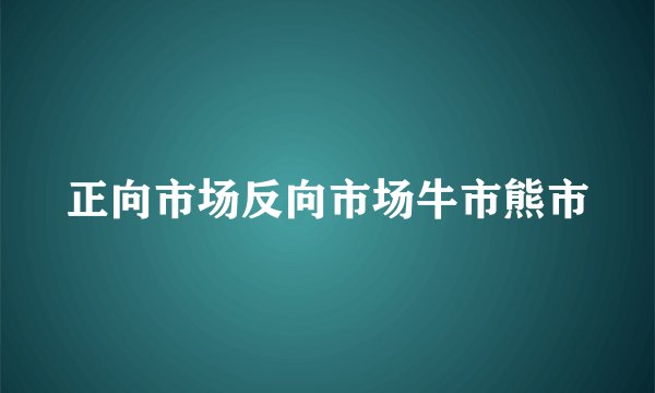 正向市场反向市场牛市熊市