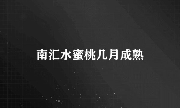 南汇水蜜桃几月成熟