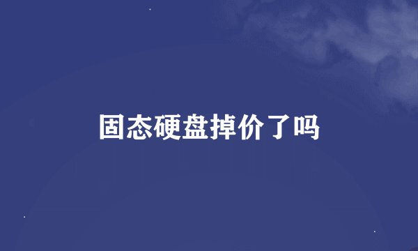 固态硬盘掉价了吗