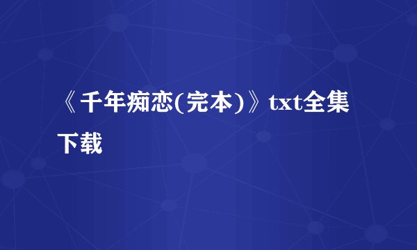 《千年痴恋(完本)》txt全集下载