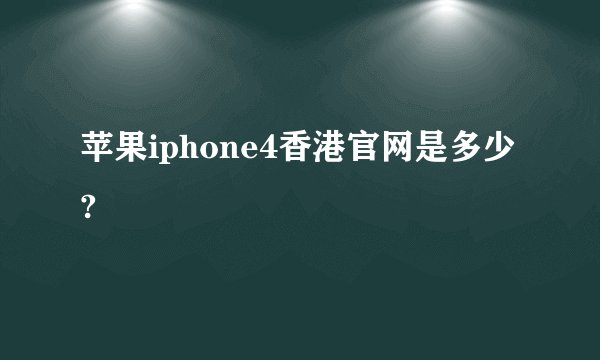 苹果iphone4香港官网是多少?