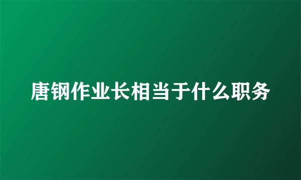 唐钢作业长相当于什么职务