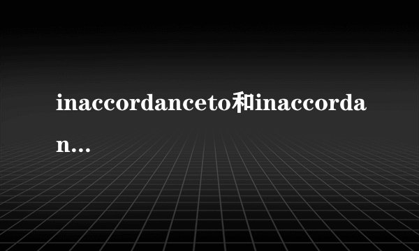inaccordanceto和inaccordancewith有什么区别