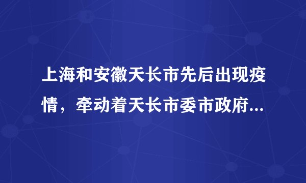 上海和安徽天长市先后出现疫情，牵动着天长市委市政府和上海天长籍企业家们的心