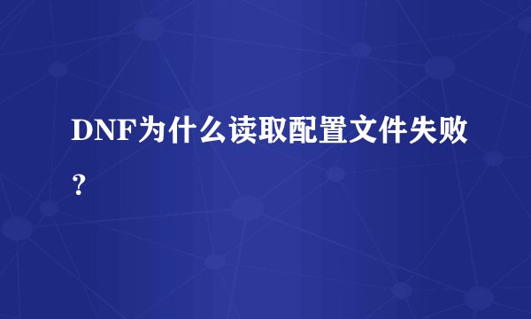 DNF为什么读取配置文件失败?