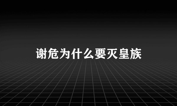 谢危为什么要灭皇族