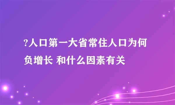 ?人口第一大省常住人口为何负增长 和什么因素有关