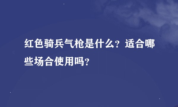 红色骑兵气枪是什么？适合哪些场合使用吗？