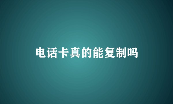 电话卡真的能复制吗