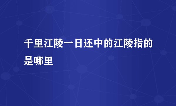 千里江陵一日还中的江陵指的是哪里