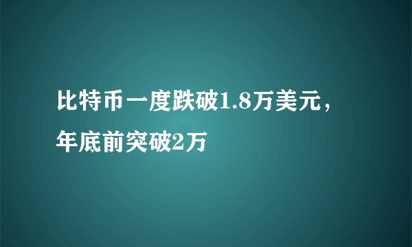 比特币一度跌破1.8万美元，年底前突破2万