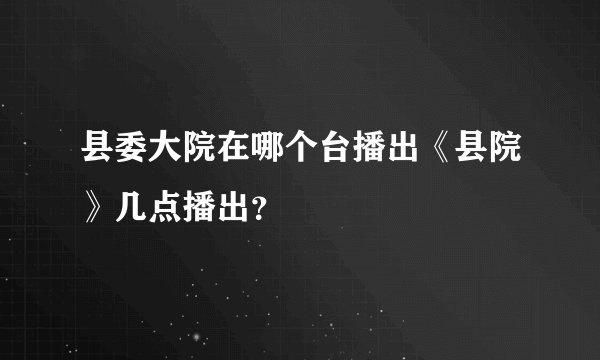 县委大院在哪个台播出《县院》几点播出?