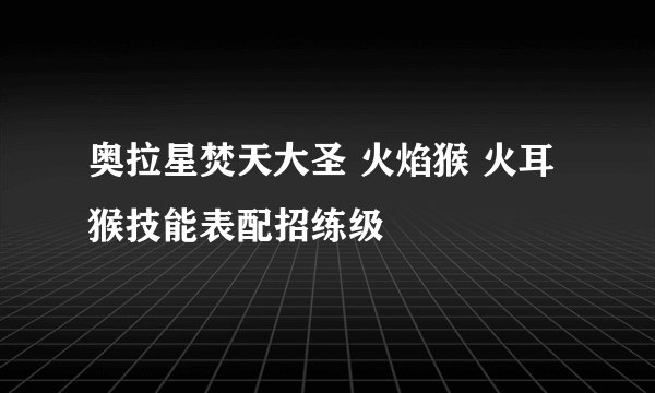 奥拉星焚天大圣 火焰猴 火耳猴技能表配招练级