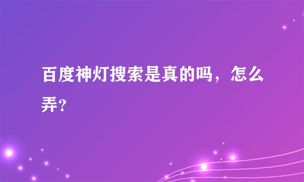 百度神灯搜索是真的吗，怎么弄？