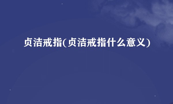 贞洁戒指(贞洁戒指什么意义)