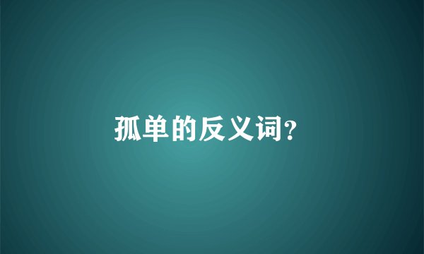 孤单的反义词？