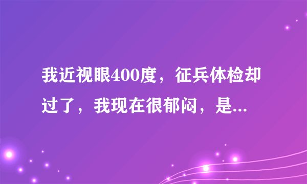 我近视眼400度，征兵体检却过了，我现在很郁闷，是怎么个情况，也没找人，其实就是想去看看流程。