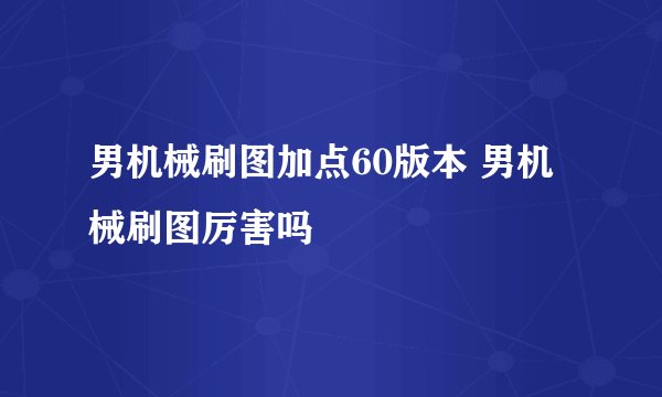 男机械刷图加点60版本 男机械刷图厉害吗