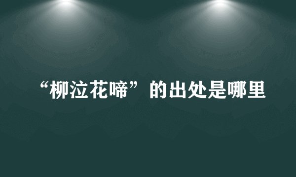 “柳泣花啼”的出处是哪里