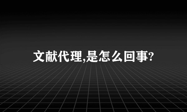 文献代理,是怎么回事?
