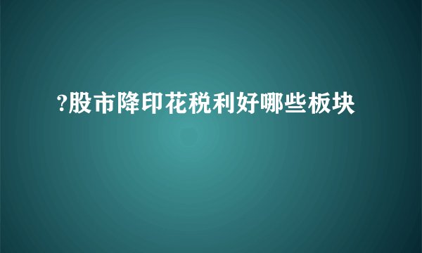 ?股市降印花税利好哪些板块
