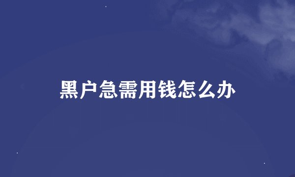 黑户急需用钱怎么办