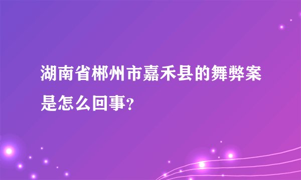 湖南省郴州市嘉禾县的舞弊案是怎么回事？