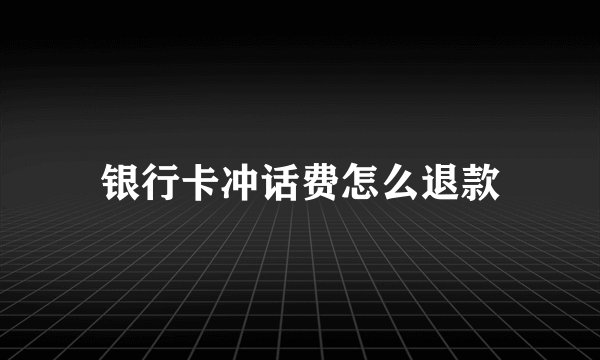 银行卡冲话费怎么退款
