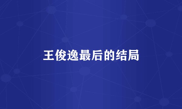 王俊逸最后的结局