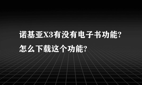 诺基亚X3有没有电子书功能?怎么下载这个功能?