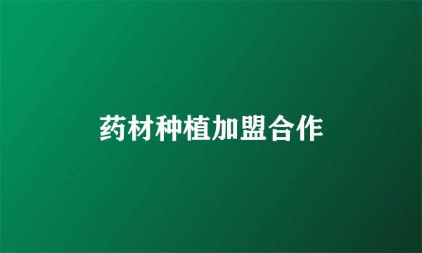 药材种植加盟合作