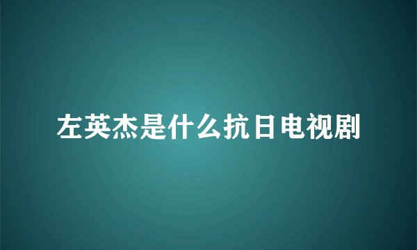 左英杰是什么抗日电视剧