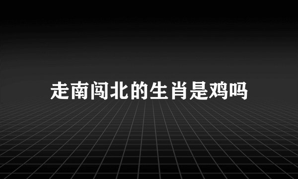 走南闯北的生肖是鸡吗